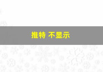 推特 不显示